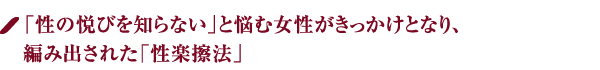 「性の悦びを知らない」と悩む女性がきっかけとなり、編み出された「性楽擦法」