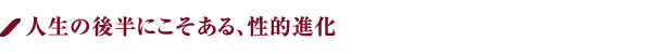 人生の後半にこそある、性的進化